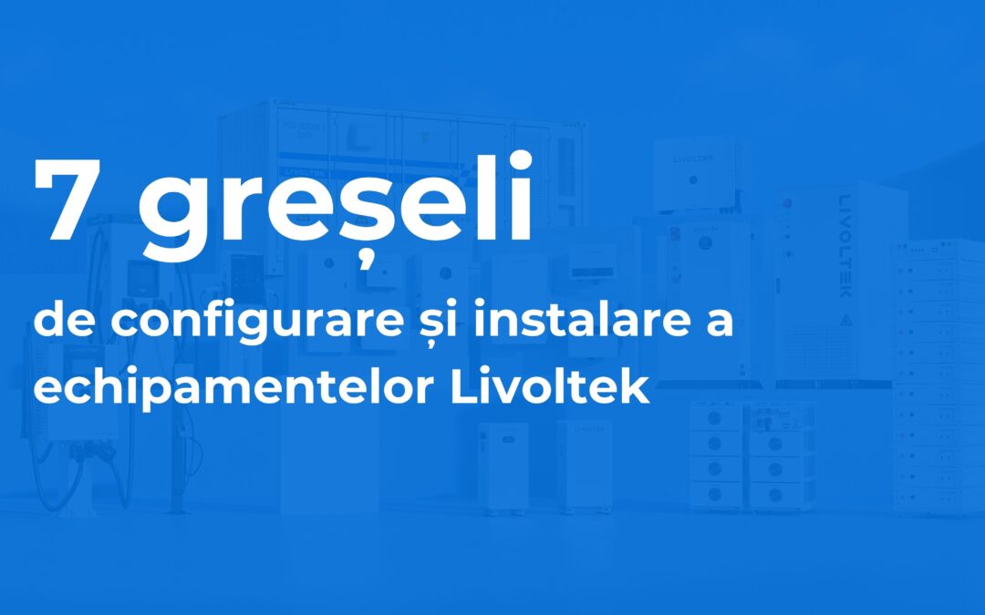 7 greșeli de configurare a echipamentelor Livoltek pe care le vedem din Timișoara iar instalatorul tău nu le-a observat