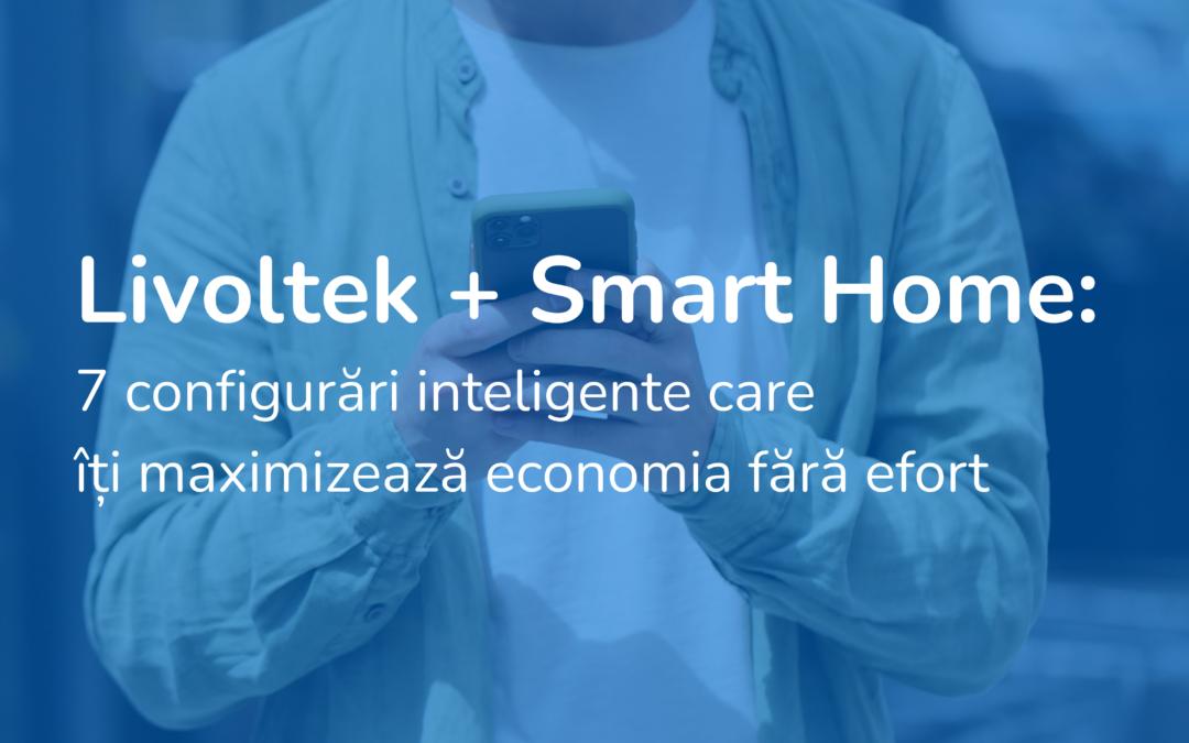 Livoltek + Smart Home: 7 configurări inteligente care îți maximizează economia fără efort